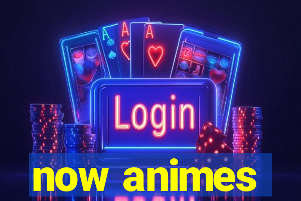 now animes